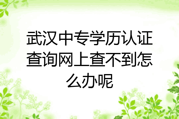 武汉中专学历认证查询网上查不到怎么办呢
