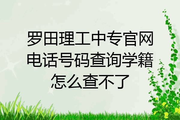 罗田理工中专官网电话号码查询学籍怎么查不了