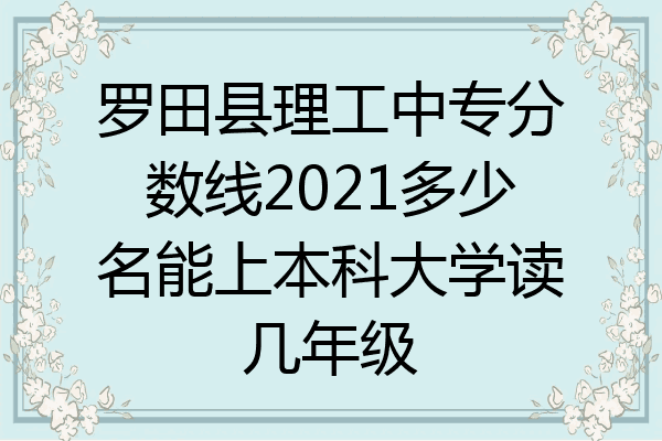 罗田县理工中专分数线2021多少名能上本科大学读几年级