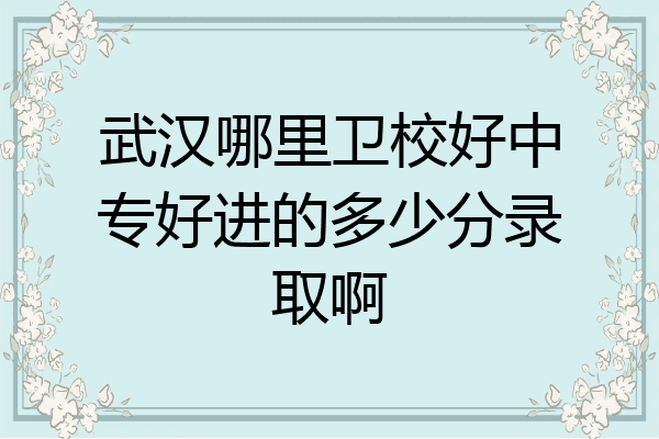 武汉哪里卫校好中专好进的多少分录取啊