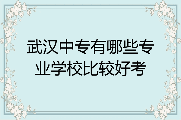 武汉中专有哪些专业学校比较好考