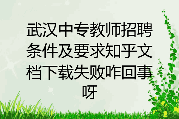 武汉中专教师招聘条件及要求知乎文档下载失败咋回事呀