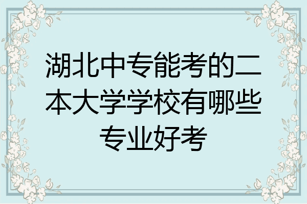 湖北中专能考的二本大学学校有哪些专业好考