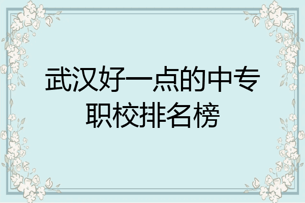 武汉好一点的中专职校排名榜