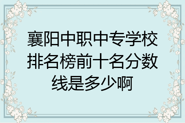 襄阳中职中专学校排名榜前十名分数线是多少啊