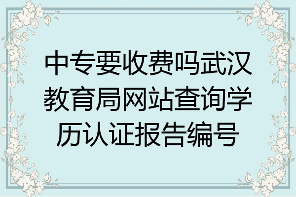 中专要收费吗武汉教育局网站查询学历认证报告编号
