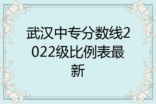 武汉中专分数线2022级比例表最新