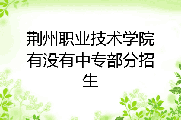 荆州职业技术学院有没有中专部分招生