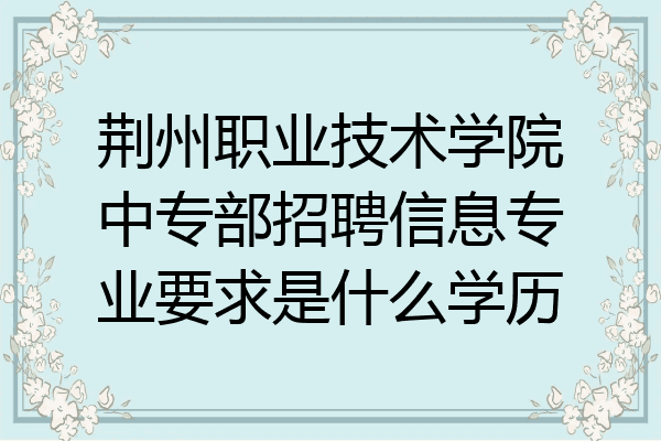 荆州职业技术学院中专部招聘信息专业要求是什么学历