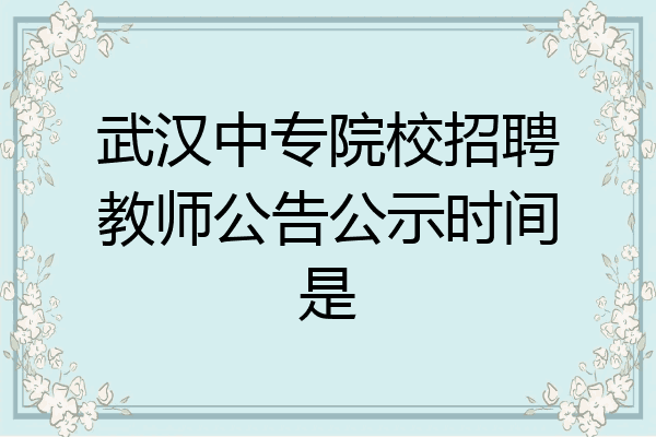 武汉中专院校招聘教师公告公示时间是