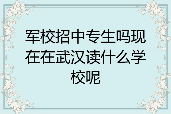 军校招中专生吗现在在武汉读什么学校呢
