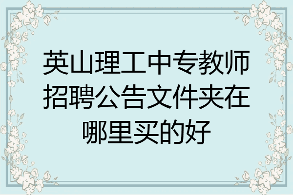 英山理工中专教师招聘公告文件夹在哪里买的好