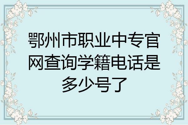 鄂州市职业中专官网查询学籍电话是多少号了