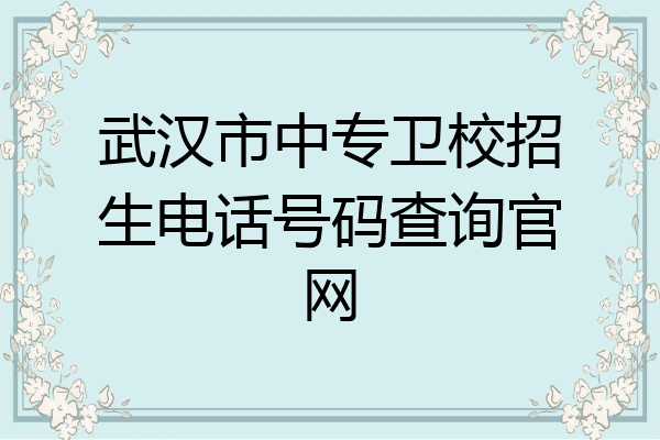 武汉市中专卫校招生电话号码查询官网