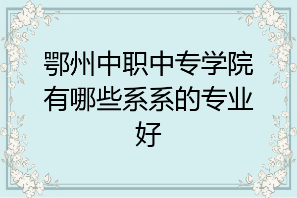 鄂州中职中专学院有哪些系系的专业好