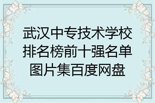 武汉中专技术学校排名榜前十强名单图片集百度网盘