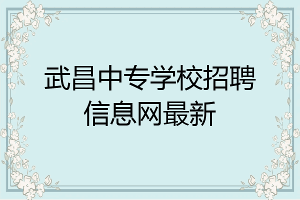 武昌中专学校招聘信息网最新