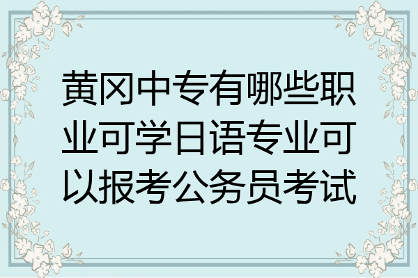 黄冈中专有哪些职业可学日语专业可以报考公务员考试
