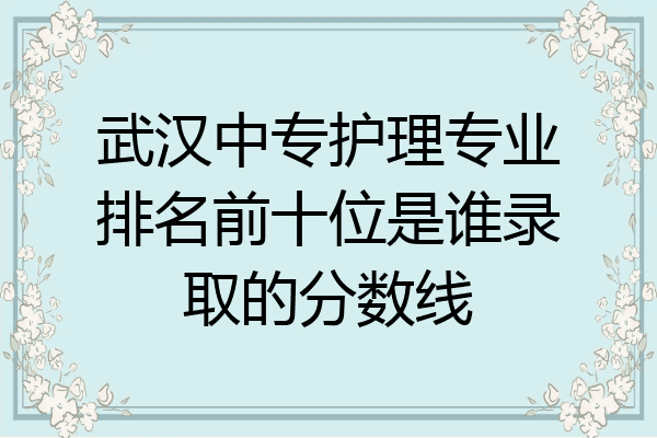 武汉中专护理专业排名前十位是谁录取的分数线