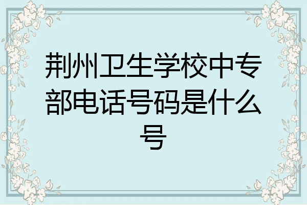 荆州卫生学校中专部电话号码是什么号