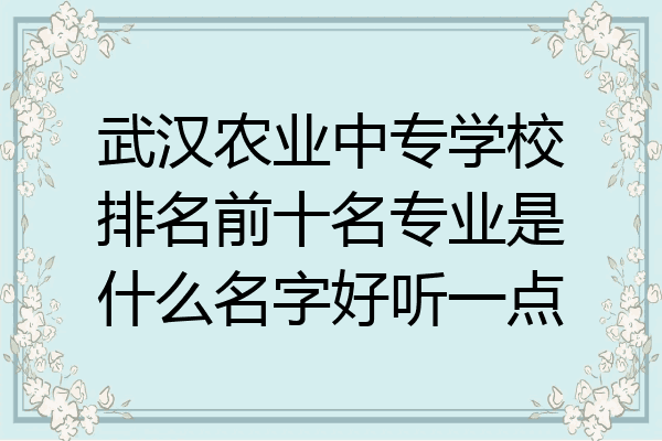武汉农业中专学校排名前十名专业是什么名字好听一点