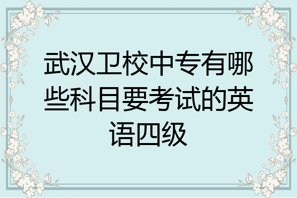 武汉卫校中专有哪些科目要考试的英语四级