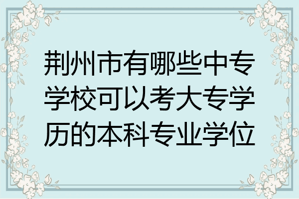 荆州市有哪些中专学校可以考大专学历的本科专业学位