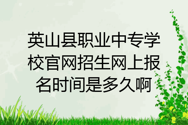 英山县职业中专学校官网招生网上报名时间是多久啊