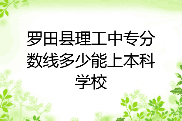 罗田县理工中专分数线多少能上本科学校
