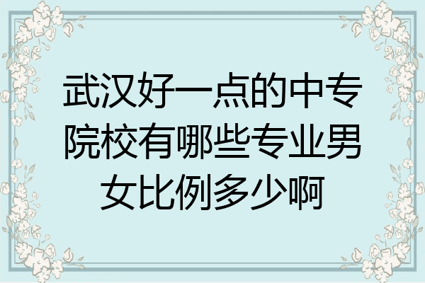 武汉好一点的中专院校有哪些专业男女比例多少啊