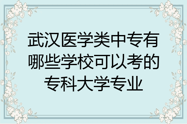 武汉医学类中专有哪些学校可以考的专科大学专业