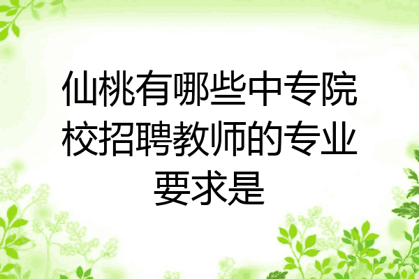 仙桃有哪些中专院校招聘教师的专业要求是