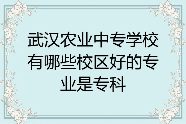 武汉农业中专学校有哪些校区好的专业是专科