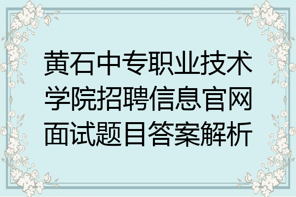 黄石中专职业技术学院招聘信息官网面试题目答案解析