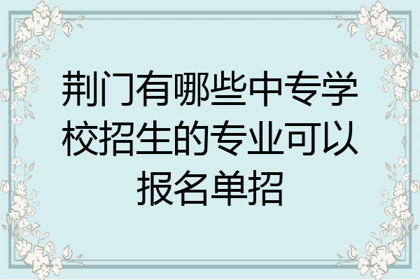 荆门有哪些中专学校招生的专业可以报名单招