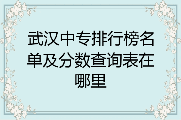 武汉中专排行榜名单及分数查询表在哪里