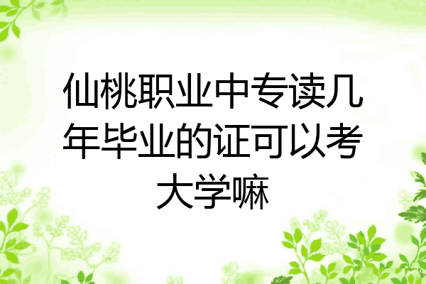 仙桃职业中专读几年毕业的证可以考大学嘛