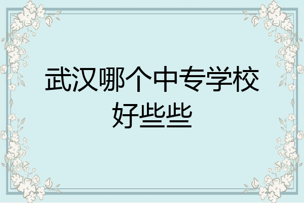 武汉哪个中专学校好些些
