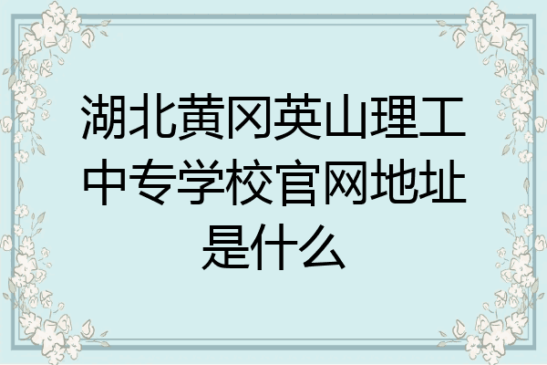 湖北黄冈英山理工中专学校官网地址是什么