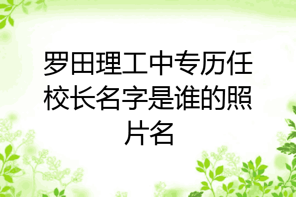 罗田理工中专历任校长名字是谁的照片名