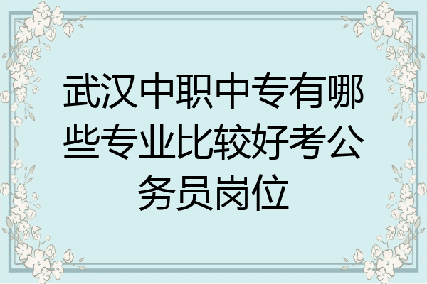 武汉中职中专有哪些专业比较好考公务员岗位
