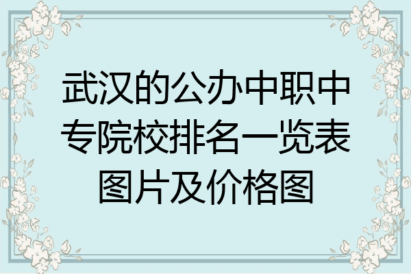武汉的公办中职中专院校排名一览表图片及价格图