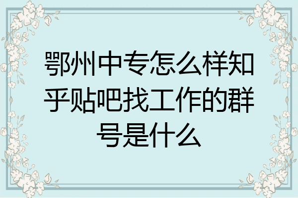 鄂州中专怎么样知乎贴吧找工作的群号是什么