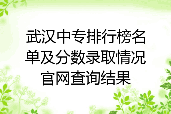 武汉中专排行榜名单及分数录取情况官网查询结果