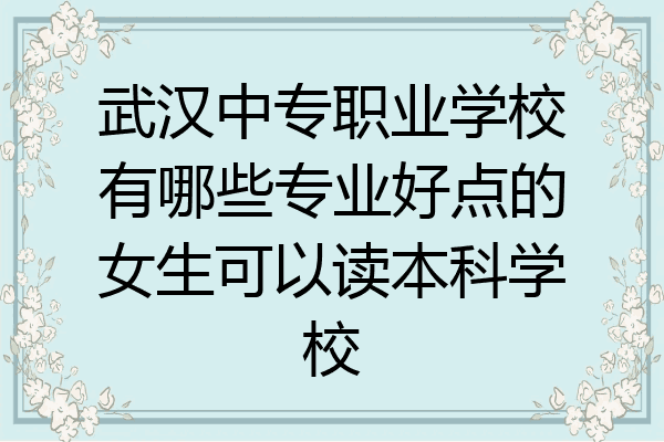 武汉中专职业学校有哪些专业好点的女生可以读本科学校