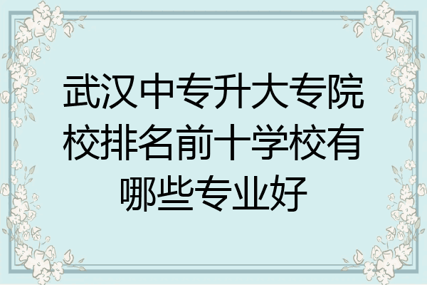 武汉中专升大专院校排名前十学校有哪些专业好