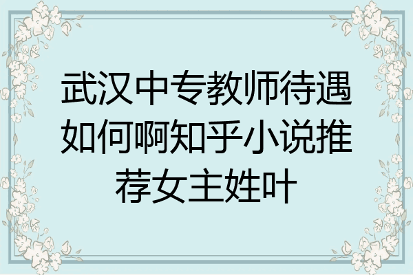 武汉中专教师待遇如何啊知乎小说推荐女主姓叶
