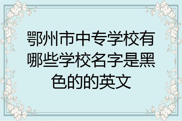 鄂州市中专学校有哪些学校名字是黑色的的英文