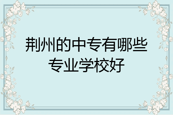 荆州的中专有哪些专业学校好