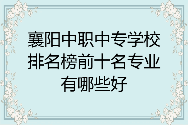 襄阳中职中专学校排名榜前十名专业有哪些好